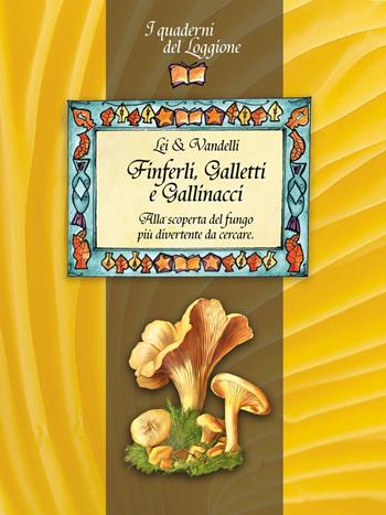 Finferli, galletti e gallinacci. Alla scoperta del fungo più divertente da cercare - Lei & Vandelli - Libro Edizioni del Loggione 2016, I quaderni del Loggione | Libraccio.it
