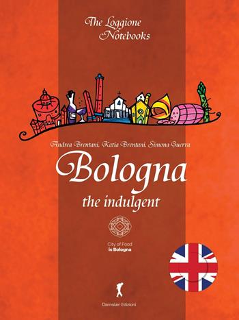 Bologna the indulgent - Andrea Brentani, Katia Brentani, Simona Guerra - Libro Edizioni del Loggione 2016, The Loggione notebooks | Libraccio.it