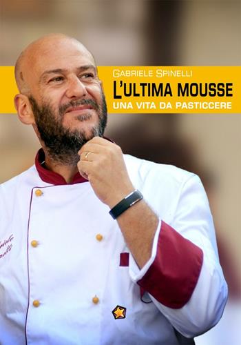 L' ultima mousse. Una vita da pasticcere - Gabriele Spinelli - Libro Edizioni del Loggione 2016, I maestri del Loggione | Libraccio.it