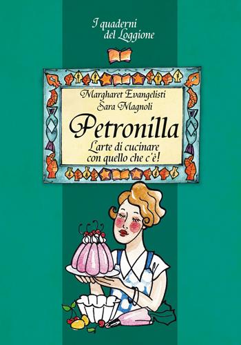 Petronilla. L'arte di cucinare con quello che c'è! - Margharet Evangelisti, Sara Magnoli - Libro Edizioni del Loggione 2017, I quaderni del Loggione | Libraccio.it