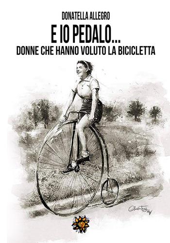Ed io pedalo. Donne che hanno voluto la bicicletta - Donatella Allegro - Libro Edizioni del Loggione 2017 | Libraccio.it