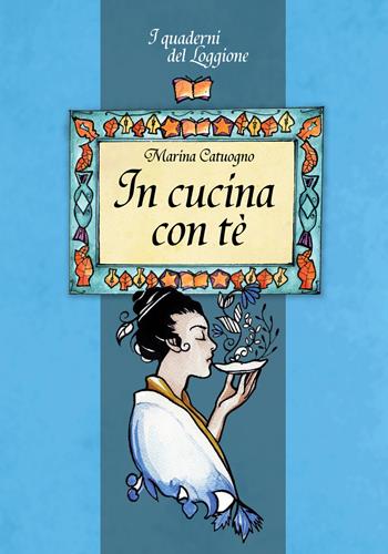 In cucina con tè. Tutto sul mondo dell'infuso più bevuto al mondo - Marina Catuogno - Libro Edizioni del Loggione 2018, I quaderni del Loggione | Libraccio.it