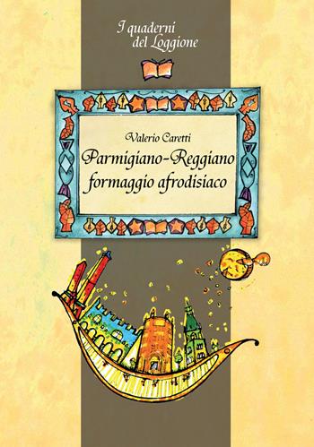 Parmigiano-reggiano. Formaggio afrodisiaco. Tutto sul formaggio più famoso al mondo - Valerio Caretti - Libro Edizioni del Loggione 2018 | Libraccio.it