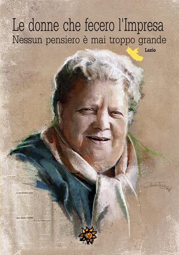 Le donne che fecero l'impresa. Lazio. Nessun pensiero è mai troppo grande  - Libro Edizioni del Loggione 2018 | Libraccio.it
