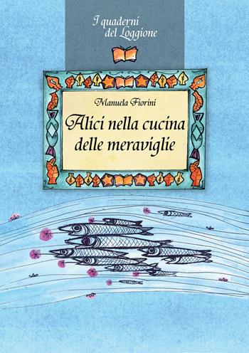Alici nella cucina delle meraviglie - Manuela Fiorini - Libro Edizioni del Loggione 2022, I quaderni del Loggione | Libraccio.it
