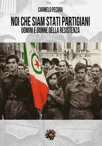 Noi che siam stati partigiani. Uomini e donne della Resistenza - Carmelo Pecora - Libro Edizioni del Loggione 2023 | Libraccio.it