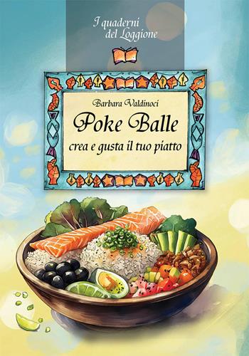 Poke balle. Crea e gusta il tuo piatto - Barbara Valdinoci - Libro Edizioni del Loggione 2025, I quaderni del Loggione | Libraccio.it