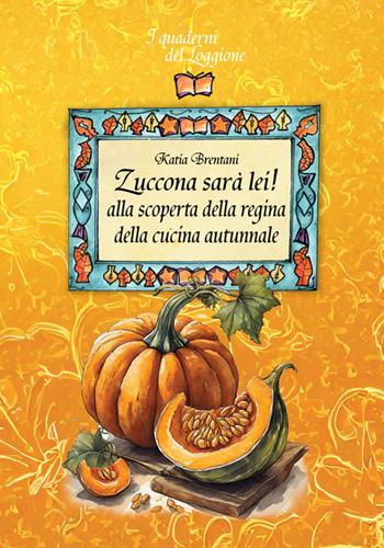 Zuccona sarà lei. Alla scoperta della regina della cucina autunnale - Katia Brentani - Libro Edizioni del Loggione 2025, I quaderni del Loggione | Libraccio.it