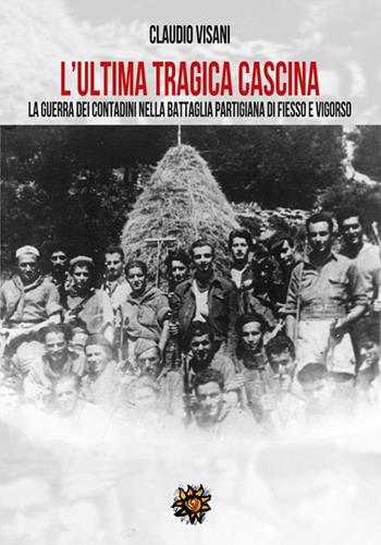 L'ultima tragica cascina. La guerra dei contadini nella battaglia partigiana di Fiesso e Vigorso - Claudio Visani - Libro Edizioni del Loggione 2024 | Libraccio.it