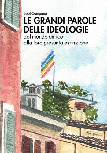 Le grandi parole delle ideologie. Dal mondo antico alla loro presunta estinzione - Bepi Campana - Libro Edizioni del Loggione 2024 | Libraccio.it