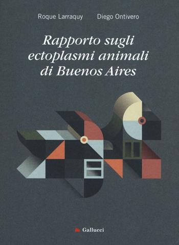 Rapporto sugli ectoplasmi animali di Buenos Aires - Roque Larraquy, Diego Ontivero - Libro Gallucci 2016, Universale Gallucci | Libraccio.it