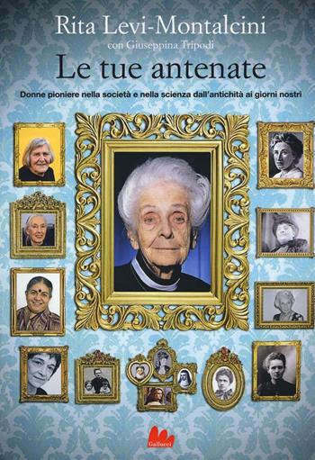 Le tue antenate. Donne pioniere nella società e nella scienza dall'antichità ai giorni nostri - Rita Levi-Montalcini, Giuseppina Tripodi - Libro Gallucci 2017, Universale d'Avventure e d'Osservazioni | Libraccio.it