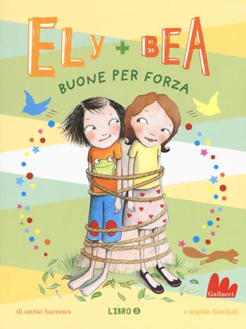 Buone per forza. Ely + Bea. Vol. 5 - Annie Barrows, Sophie Blackall - Libro Gallucci 2017, Universale d'Avventure e d'Osservazioni. Serie agile | Libraccio.it