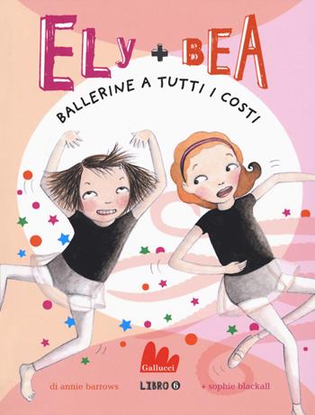 Ballerine a tutti i costi. Ely + Bea. Vol. 6 - Annie Barrows, Sophie Blackall - Libro Gallucci 2018, Universale d'Avventure e d'Osservazioni | Libraccio.it