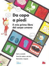 Da capo a piedi. Il mio primo libro del corpo umano. Fatti e curiosità. Cose da vedere e da fare. Domande e risposte. Ediz. a colori