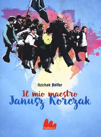 Il mio maestro Janusz Korczak - Itzchak Belfer - Libro Gallucci 2019, Universale d'Avventure e d'Osservazioni. Baby | Libraccio.it
