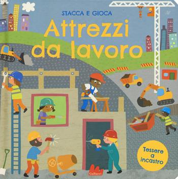 Attrezzi da lavoro. Stacca e gioca. Ediz. a colori - Barry Green, Robyn Gale - Libro Gallucci 2019 | Libraccio.it