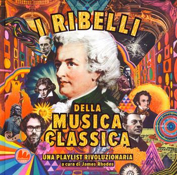 I ribelli della musica classica. Una playlist rivoluzionaria. Ediz. a colori - James Rhodes, O'Neil - Libro Gallucci 2019, Indispensalibri | Libraccio.it