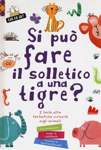 Si può fare il solletico a una tigre? E tante altre fantastiche curiosità sugli animali. Ediz. a colori - Sue Nicholson, Lalimola - Libro Gallucci 2019, Chi lo sa? | Libraccio.it