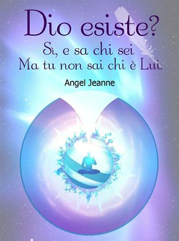 Dio esiste? Sì, e sa chi sei ma tu non sai che è lui - Angel Jeanne - Libro EBS Print 2017 | Libraccio.it