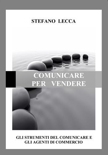 Comunicare per vendere. Gli strumenti del comunicare e gli agenti di commercio - Stefano Lecca - Libro EBS Print 2017 | Libraccio.it
