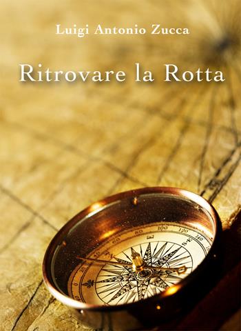 Ritrovare la rotta - Luigi Antonio Zucca - Libro EBS Print 2017 | Libraccio.it
