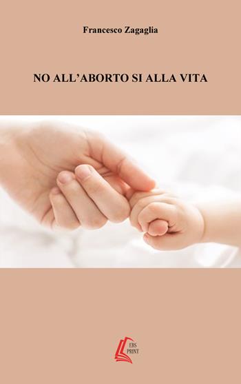 No all'aborto, sì alla vita - Francesco Zagaglia - Libro EBS Print 2017 | Libraccio.it