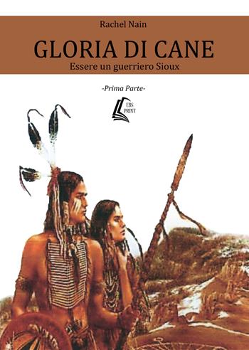 Gloria di cane. Essere un guerriero Sioux. Vol. 1 - Rachel Nain - Libro EBS Print 2018 | Libraccio.it
