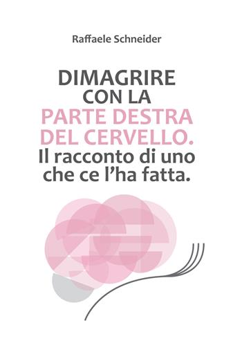 Dimagrire con la parte destra del cervello. Il racconto di uno che ce l'ha fatta - Raffaele Schneider - Libro EBS Print 2018 | Libraccio.it