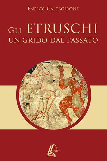 Gli etruschi. Un grido dal passato - Enrico Caltagirone - Libro EBS Print 2018 | Libraccio.it