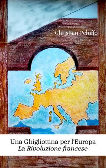 Una ghigliottina per l'Europa. La rivoluzione francese. Nuova ediz. - Christian Peluffo - Libro EBS Print 2018 | Libraccio.it