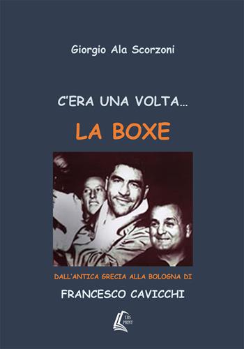 C'era una volta... la boxe. Dall'antica Grecia alla Bologna di Francesco Cavicchi - Giorgio Ala Scorzoni - Libro EBS Print 2018 | Libraccio.it