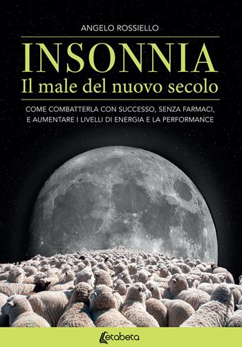 Insonnia. Il male del nuovo secolo. Come combatterla con successo, senza farmaci, e aumentare i livelli di energia e la performance - Angelo Rossiello - Libro EBS Print 2018 | Libraccio.it