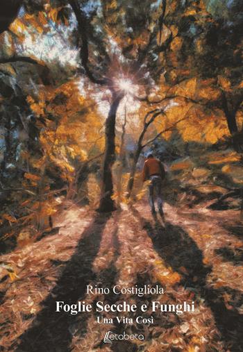Foglie secche e funghi. Una vita così - Rino Costigliola - Libro EBS Print 2019 | Libraccio.it