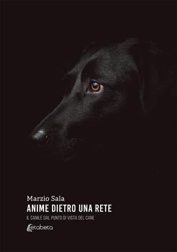 Anime dietro una rete. Il canile dal punto di vista del cane - Marzio Sala - Libro EBS Print 2019 | Libraccio.it