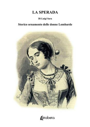 La sperada. Storico ornamento delle donne Lombarde - Luigi Sara - Libro EBS Print 2019 | Libraccio.it