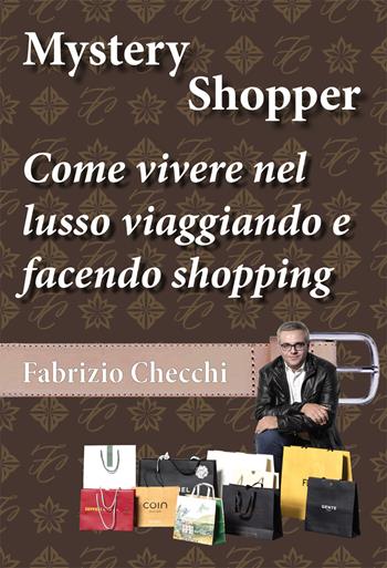 Mystery shopper. Come vivere nel lusso viaggiando e facendo shopping - Fabrizio Checchi - Libro EBS Print 2019 | Libraccio.it