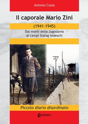 Il caporale Mario Zini (1941-1945). Dai monti della Jugoslavia ai campi Stalag tedeschi. Piccolo diario disordinato - Antonio Costa - Libro EBS Print 2019 | Libraccio.it