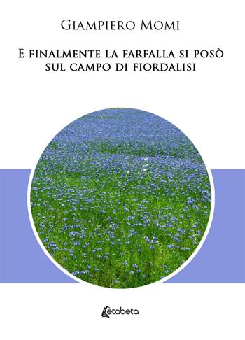 E finalmente la farfalla si posò sul campo di fiordalisi - Giampiero Momi - Libro EBS Print 2019 | Libraccio.it