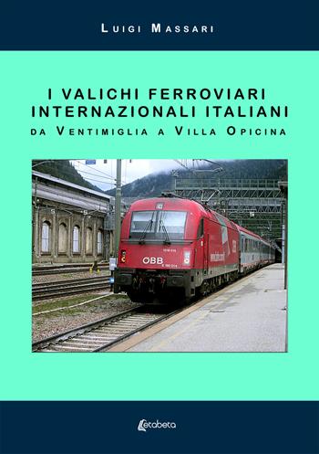 I valichi ferroviari internazionali italiani. Da Ventimiglia a Villa Opicina. Nuova ediz. - Luigi Massari - Libro EBS Print 2019 | Libraccio.it