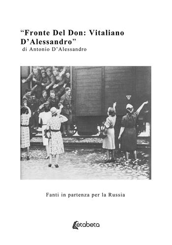Fronte del Don: Vitaliano D'Alessandro. Fanti in partenza per la Russia - Antonio D'Alessandro - Libro EBS Print 2019 | Libraccio.it