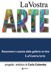 La vostra arte. Recensioni e poesie della galleria on-line LaVostraArte. Ediz. illustrata