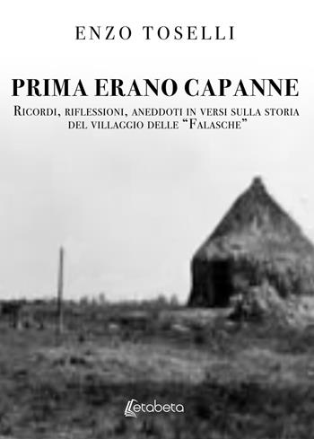 Prima erano capanne. Ricordi, riflessioni, aneddoti in versi sulla storia del villaggio delle «Falasche» - Enzo Toselli - Libro EBS Print 2019 | Libraccio.it