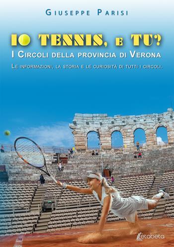 Io tennis, e tu? I circoli della provincia di Verona. Le informazioni, la storia e le curiosità di tutti i circoli - Giuseppe Parisi - Libro EBS Print 2019 | Libraccio.it