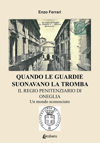 Quando le guardie suonavano la tromba. Il regio penitenziario di Oneglia. Un mondo sconosciuto - Enzo Ferrari - Libro EBS Print 2020 | Libraccio.it