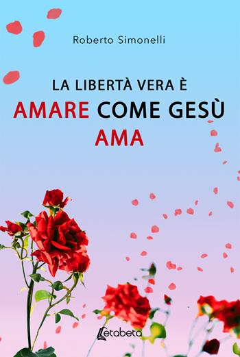 La libertà vera è amare come Gesù ama - Roberto Simonelli - Libro EBS Print 2020 | Libraccio.it