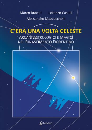 C'era una volta celeste. Arcani astrologici e magici nel Rinascimento fiorentino - Marco Bracali, Lorenzo Casulli, Alessandro Mazzucchelli - Libro EBS Print 2020 | Libraccio.it