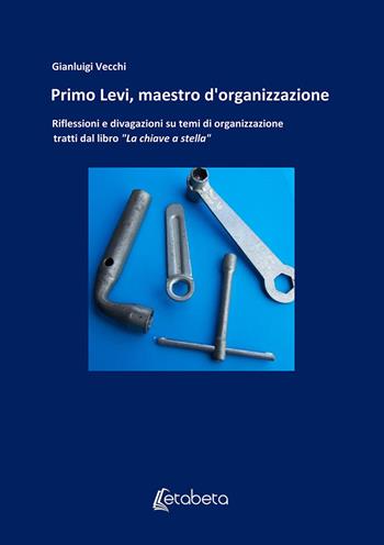 Primo Levi, maestro d'organizzazione. Riflessioni e divagazioni su temi di organizzazione tratti dal libro «La chiave a stella» - Gianluigi Vecchi - Libro EBS Print 2020 | Libraccio.it