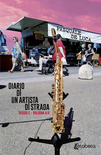 Diario di un artista di strada. Reggio E. - Bologna A/R - Pasquale De Luca - Libro EBS Print 2020 | Libraccio.it