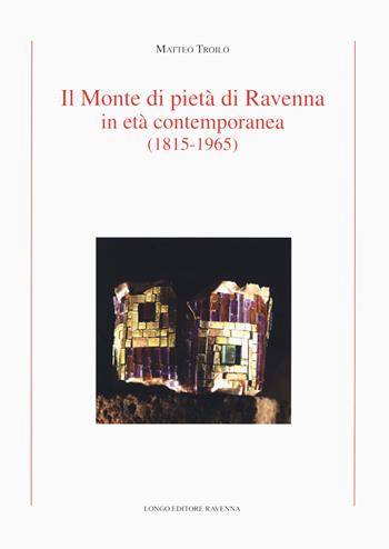 Il Monte di Pietà di Ravenna in età contemporanea (1815-1965) - Matteo Troilo - Libro Longo Angelo 2019, Storia | Libraccio.it